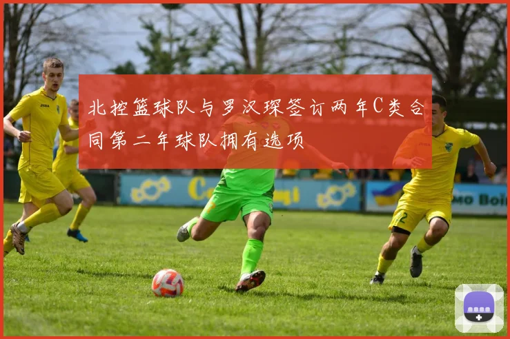 北控篮球队与罗汉琛签订两年C类合同第二年球队拥有选项