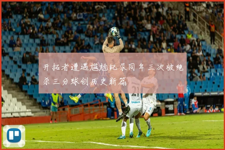 开拓者遭遇尴尬纪录同年三次被绝杀三分球创历史新篇
