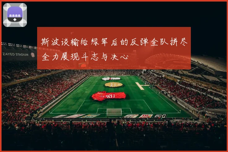 斯波谈输给绿军后的反弹全队拼尽全力展现斗志与决心