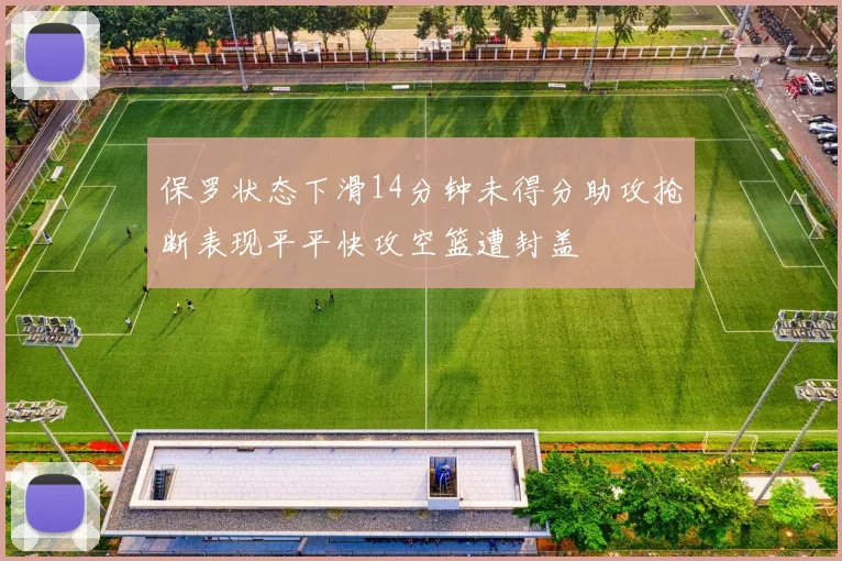 保罗状态下滑14分钟未得分助攻抢断表现平平快攻空篮遭封盖