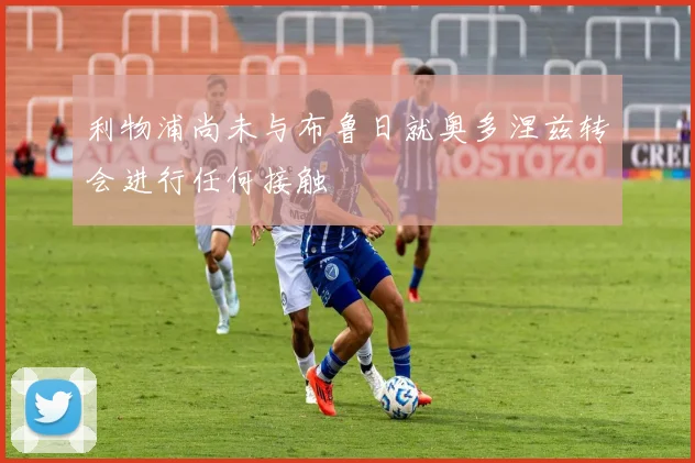 利物浦尚未与布鲁日就奥多涅兹转会进行任何接触
