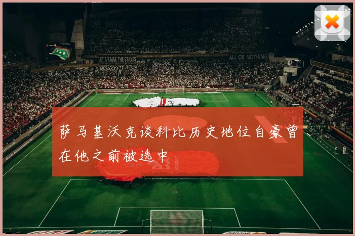 萨马基沃克谈科比历史地位自豪曾在他之前被选中