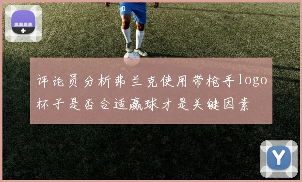 评论员分析弗兰克使用带枪手logo杯子是否合适赢球才是关键因素