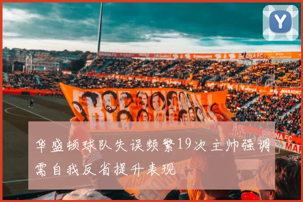 华盛顿球队失误频繁19次主帅强调需自我反省提升表现