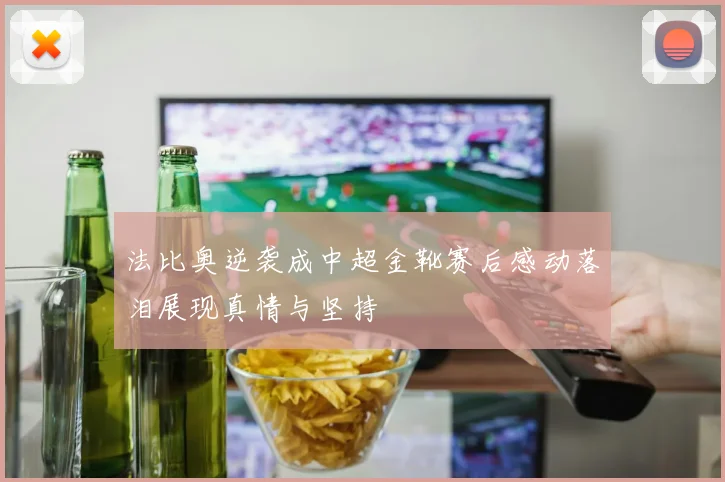 法比奥逆袭成中超金靴赛后感动落泪展现真情与坚持