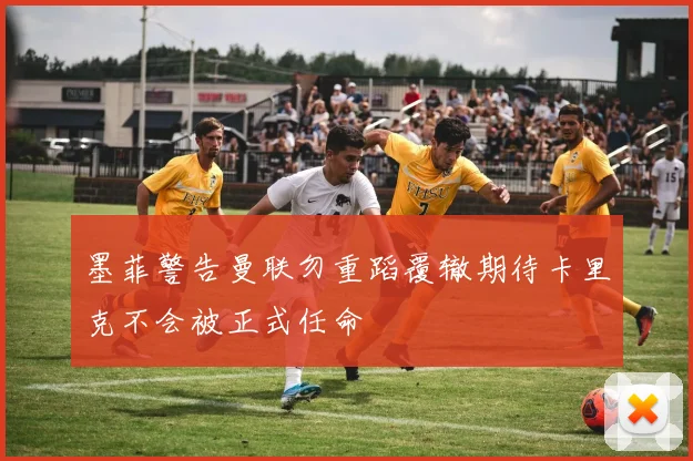 墨菲警告曼联勿重蹈覆辙期待卡里克不会被正式任命