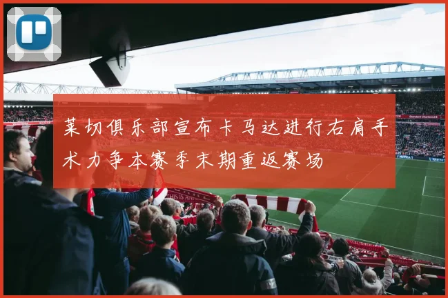 莱切俱乐部宣布卡马达进行右肩手术力争本赛季末期重返赛场