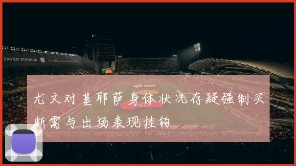 尤文对基耶萨身体状况存疑强制买断需与出场表现挂钩