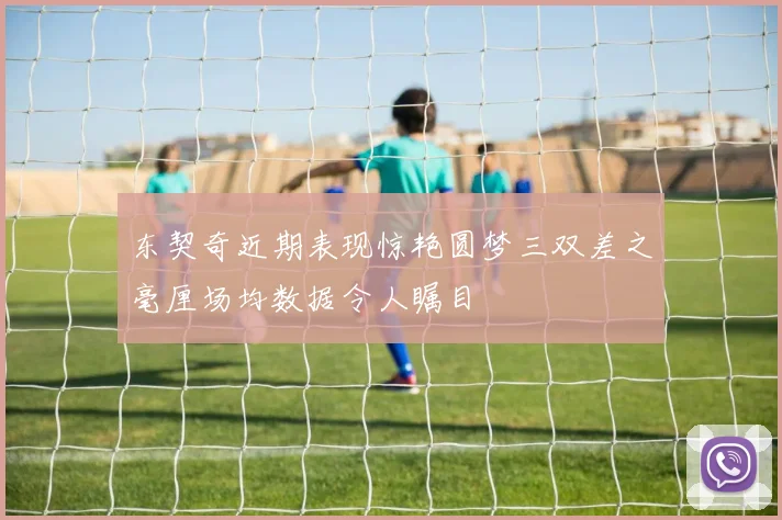 东契奇近期表现惊艳圆梦三双差之毫厘场均数据令人瞩目