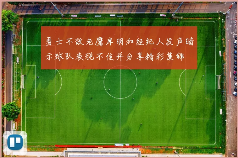 勇士不敌老鹰库明加经纪人发声暗示球队表现不佳并分享精彩集锦
