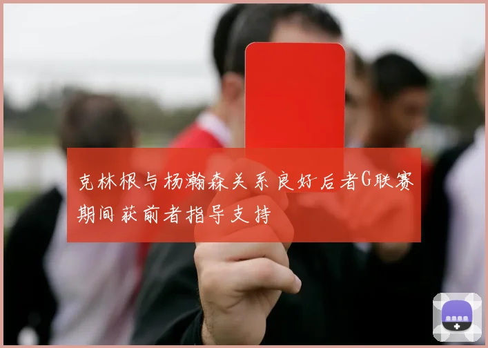 克林根与杨瀚森关系良好后者G联赛期间获前者指导支持