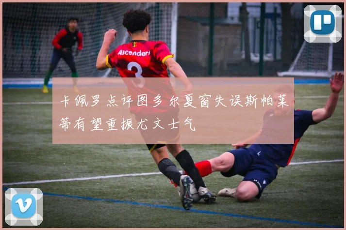 卡佩罗点评图多尔夏窗失误斯帕莱蒂有望重振尤文士气