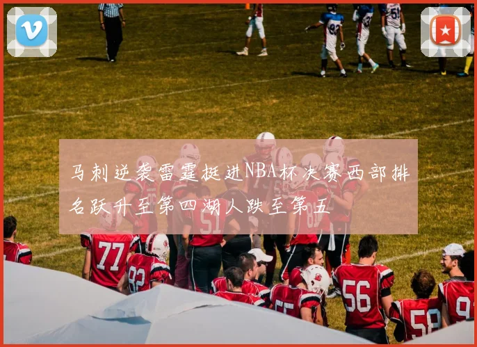 马刺逆袭雷霆挺进NBA杯决赛西部排名跃升至第四湖人跌至第五