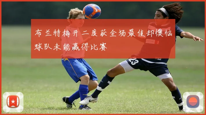 布兰特梅开二度获全场最佳却懊恼球队未能赢得比赛