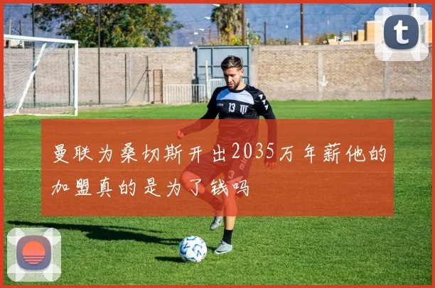 曼联为桑切斯开出2035万年薪他的加盟真的是为了钱吗