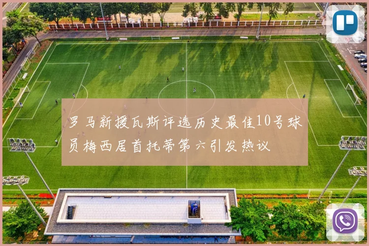 罗马新援瓦斯评选历史最佳10号球员梅西居首托蒂第六引发热议