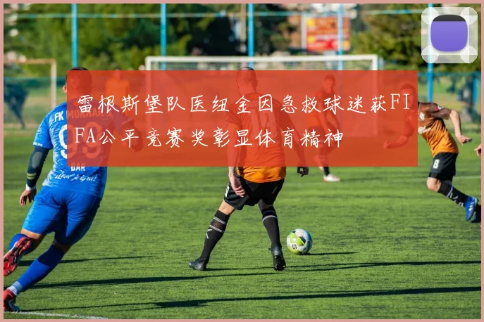 雷根斯堡队医纽金因急救球迷获FIFA公平竞赛奖彰显体育精神