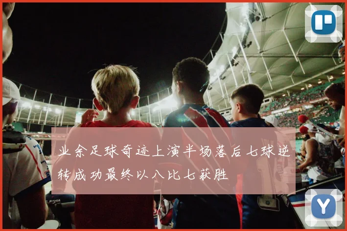 业余足球奇迹上演半场落后七球逆转成功最终以八比七获胜