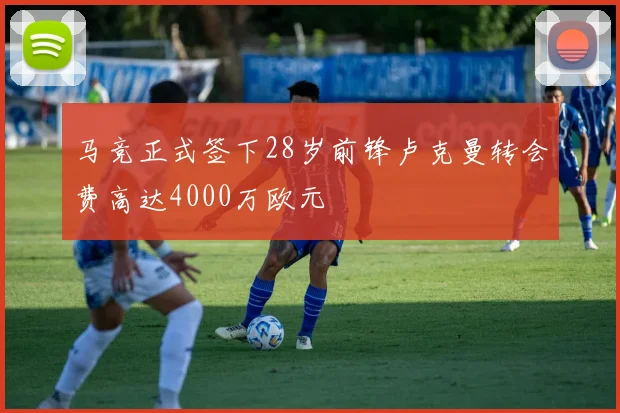 马竞正式签下28岁前锋卢克曼转会费高达4000万欧元