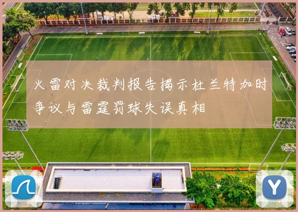 火雷对决裁判报告揭示杜兰特加时争议与雷霆罚球失误真相