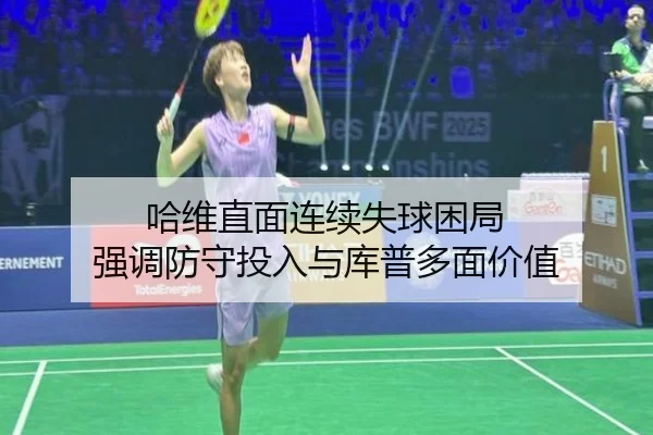 哈维直面连续失球困局 强调防守投入与库普多面价值（IMSPORTS）