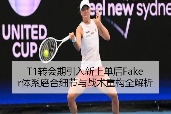 T1转会期引入新上单后Faker体系磨合细节与战术重构全解析（IMSPORTS）